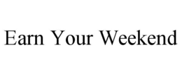 EARN YOUR WEEKEND trademark