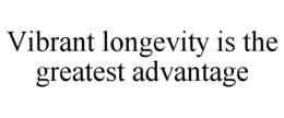 VIBRANT LONGEVITY IS THE GREATEST ADVANTAGE trademark