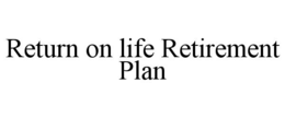 RETURN ON LIFE RETIREMENT PLAN trademark