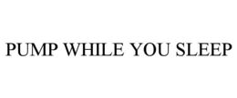 PUMP WHILE YOU SLEEP trademark