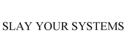 SLAY YOUR SYSTEMS trademark