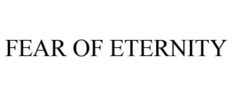 FEAR OF ETERNITY trademark