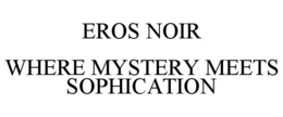 EROS NOIR WHERE MYSTERY MEETS SOPHICATION trademark