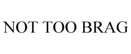 NOT TOO BRAG trademark