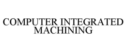 COMPUTER INTEGRATED MACHINING trademark