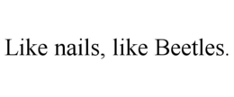 LIKE NAILS, LIKE BEETLES. trademark