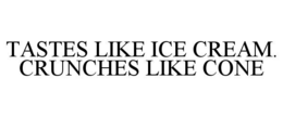 TASTES LIKE ICE CREAM. CRUNCHES LIKE CONE trademark