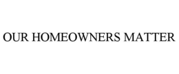 OUR HOMEOWNERS MATTER trademark