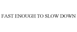 FAST ENOUGH TO SLOW DOWN trademark