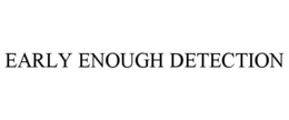 EARLY ENOUGH DETECTION trademark