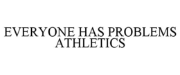 EVERYONE HAS PROBLEMS ATHLETICS trademark