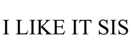 I LIKE IT SIS trademark