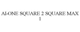 AI-ONE SQUARE 2 SQUARE MAX 1 trademark
