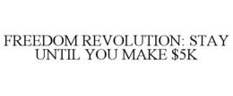 FREEDOM REVOLUTION: STAY UNTIL YOU MAKE $5K trademark