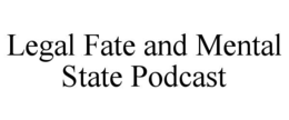 LEGAL FATE AND MENTAL STATE PODCAST trademark