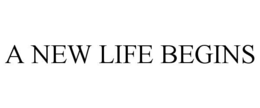 A NEW LIFE BEGINS trademark