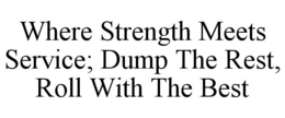 WHERE STRENGTH MEETS SERVICE; DUMP THE REST, ROLL WITH THE BEST trademark