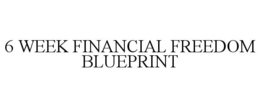 6 WEEK FINANCIAL FREEDOM BLUEPRINT trademark