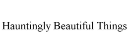 HAUNTINGLY BEAUTIFUL THINGS trademark