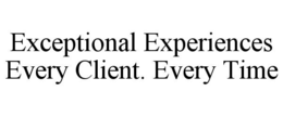 EXCEPTIONAL EXPERIENCES EVERY CLIENT. EVERY TIME trademark