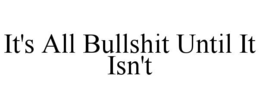 IT'S ALL BULLSHIT UNTIL IT ISN'T trademark