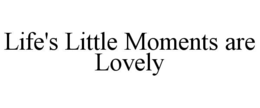 LIFE'S LITTLE MOMENTS ARE LOVELY trademark