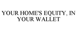 YOUR HOME'S EQUITY, IN YOUR WALLET trademark