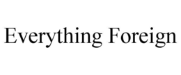 EVERYTHING FOREIGN trademark