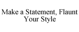 MAKE A STATEMENT, FLAUNT YOUR STYLE trademark