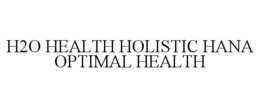 H2O HEALTH HOLISTIC HANA OPTIMAL HEALTH trademark