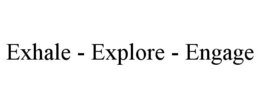 EXHALE - EXPLORE - ENGAGE trademark