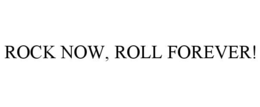 ROCK NOW, ROLL FOREVER! trademark