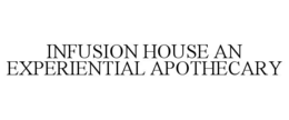 INFUSION HOUSE AN EXPERIENTIAL APOTHECARY trademark