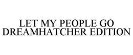 LET MY PEOPLE GO DREAMHATCHER EDITION trademark
