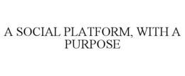 A SOCIAL PLATFORM, WITH A PURPOSE trademark