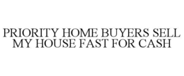 PRIORITY HOME BUYERS SELL MY HOUSE FAST FOR CASH trademark