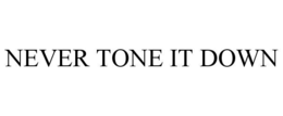 NEVER TONE IT DOWN trademark