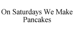 ON SATURDAYS WE MAKE PANCAKES trademark