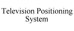 TELEVISION POSITIONING SYSTEM trademark