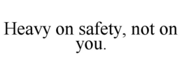 HEAVY ON SAFETY, NOT ON YOU. trademark