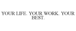 YOUR LIFE. YOUR WORK. YOUR BEST. trademark