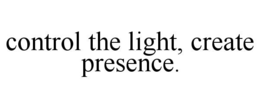 CONTROL THE LIGHT, CREATE PRESENCE. trademark