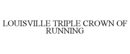 LOUISVILLE TRIPLE CROWN OF RUNNING trademark