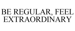 BE REGULAR, FEEL EXTRAORDINARY trademark