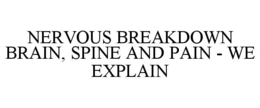 NERVOUS BREAKDOWN      BRAIN, SPINE AND PAIN - WE EXPLAIN trademark