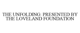 THE UNFOLDING: PRESENTED BY THE LOVELAND FOUNDATION trademark