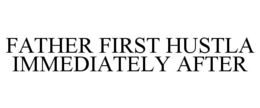 FATHER FIRST HUSTLA IMMEDIATELY AFTER trademark