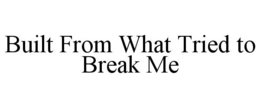 BUILT FROM WHAT TRIED TO BREAK ME trademark
