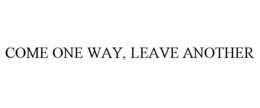 COME ONE WAY, LEAVE ANOTHER trademark