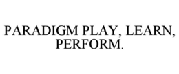PARADIGM PLAY, LEARN, PERFORM. trademark